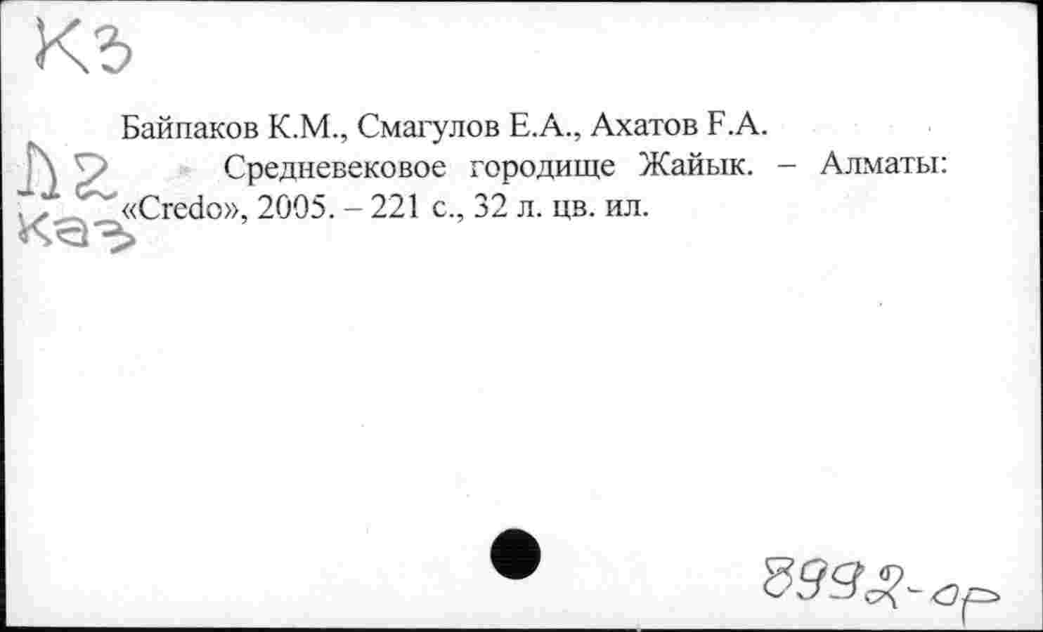 ﻿Байпаков К.М., Смагулов Е.А., Ахатов F.A.
h г. Средневековое городище Жайык. - Алматы: Г, _ «Credo», 2005. - 221 с., 32 л. цв. ил.
